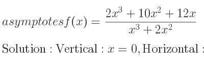 The asymptotes of f(x)=(2x^3+10x^2+12x)/(x^3+2x^2) is Vertical: x=0,Horizontal: y=2
